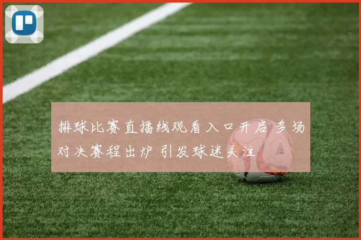 排球比赛直播线观看入口开启 多场对决赛程出炉 引发球迷关注
