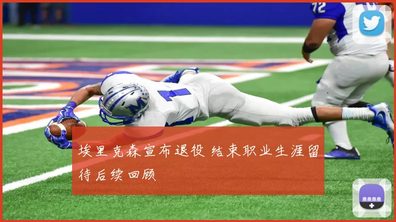 埃里克森宣布退役 结束职业生涯留待后续回顾