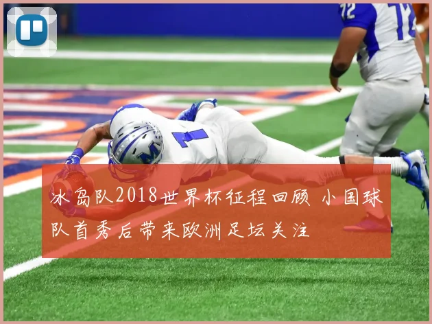 冰岛队2018世界杯征程回顾 小国球队首秀后带来欧洲足坛关注