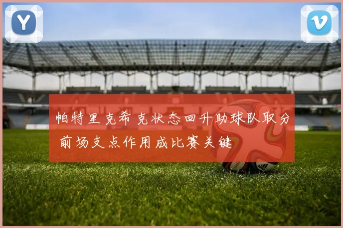 帕特里克希克状态回升助球队取分 前场支点作用成比赛关键