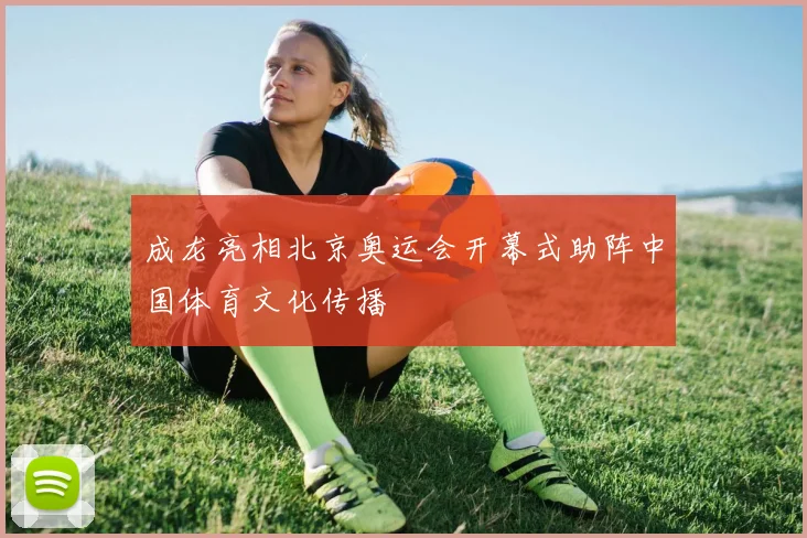 成龙亮相北京奥运会开幕式助阵中国体育文化传播