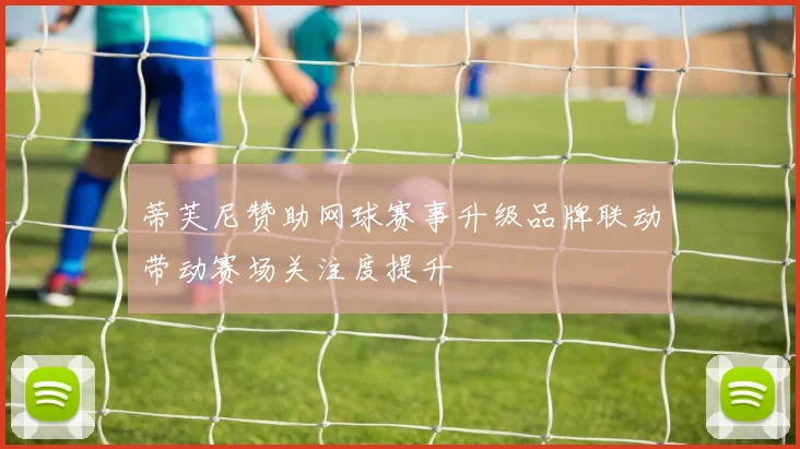 蒂芙尼赞助网球赛事升级品牌联动带动赛场关注度提升