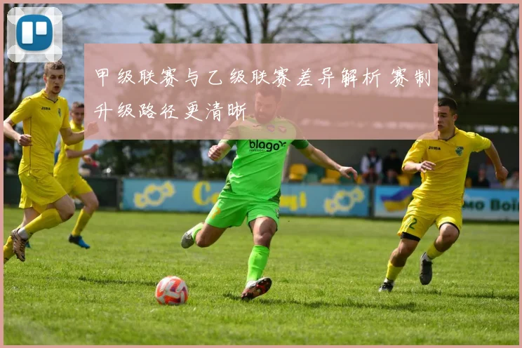 甲级联赛与乙级联赛差异解析 赛制升级路径更清晰