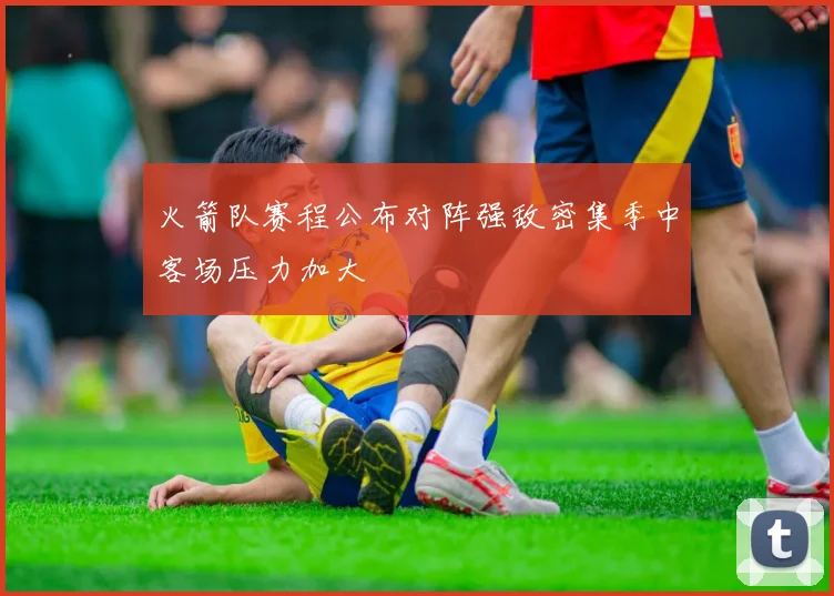 火箭队赛程公布对阵强敌密集季中客场压力加大