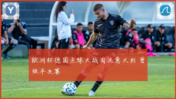 欧洲杯德国点球大战淘汰意大利 晋级半决赛