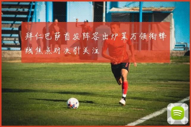 拜仁巴萨首发阵容出炉莱万领衔锋线焦点对决引关注