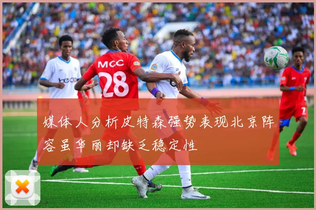 媒体人分析皮特森强势表现北京阵容虽华丽却缺乏稳定性