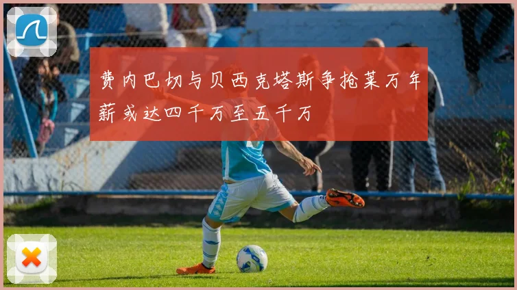 费内巴切与贝西克塔斯争抢莱万年薪或达四千万至五千万