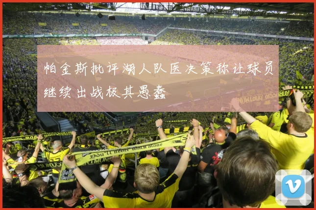帕金斯批评湖人队医决策称让球员继续出战极其愚蠢