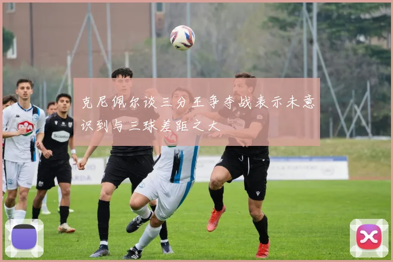克尼佩尔谈三分王争夺战表示未意识到与三球差距之大