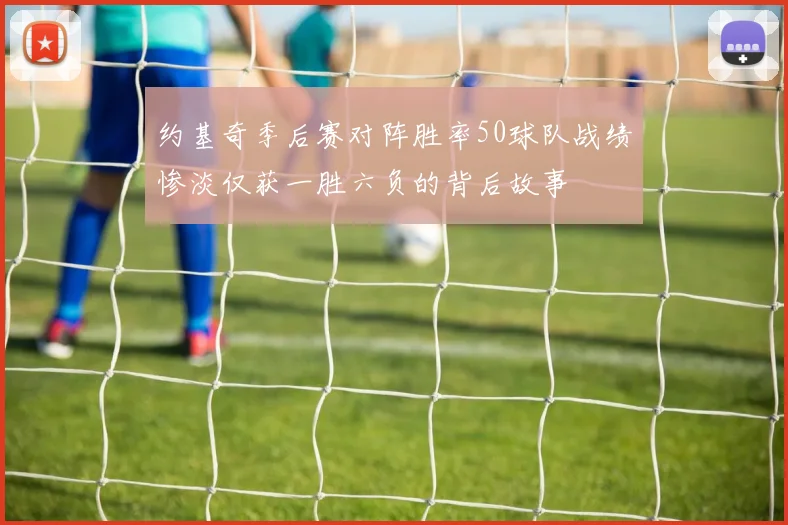 约基奇季后赛对阵胜率50球队战绩惨淡仅获一胜六负的背后故事