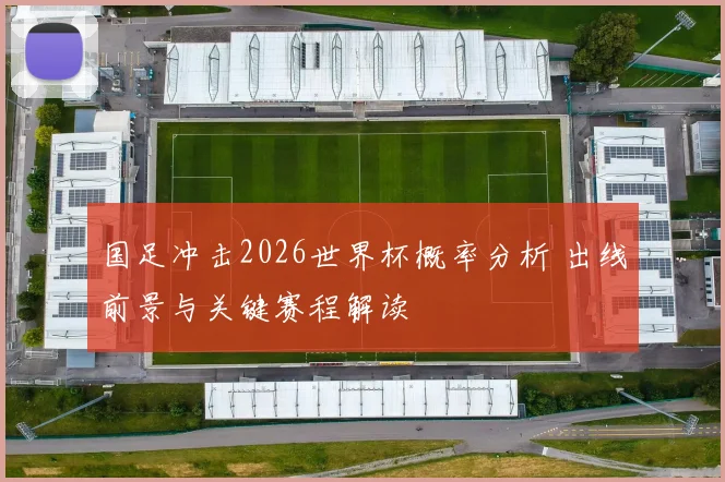 国足冲击2026世界杯概率分析 出线前景与关键赛程解读