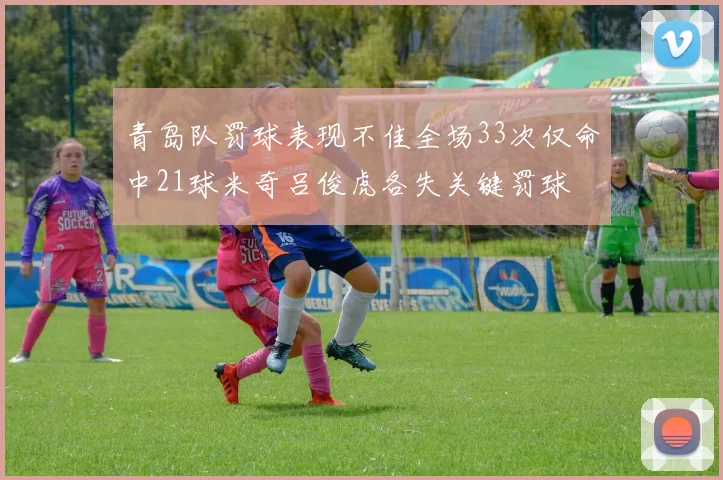 青岛队罚球表现不佳全场33次仅命中21球米奇吕俊虎各失关键罚球