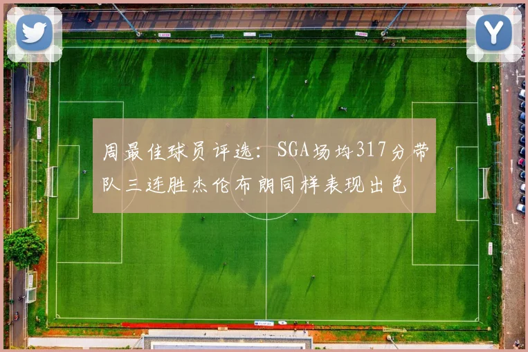 周最佳球员评选：SGA场均317分带队三连胜杰伦布朗同样表现出色