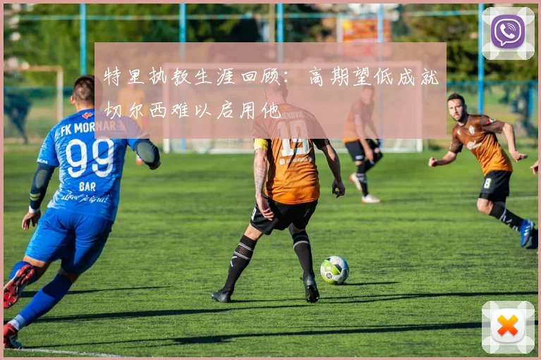 特里执教生涯回顾：高期望低成就切尔西难以启用他