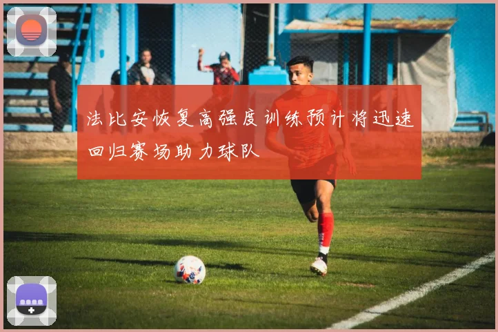 法比安恢复高强度训练预计将迅速回归赛场助力球队