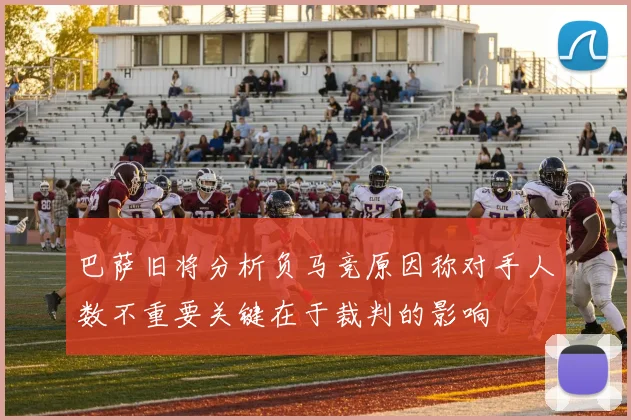 巴萨旧将分析负马竞原因称对手人数不重要关键在于裁判的影响