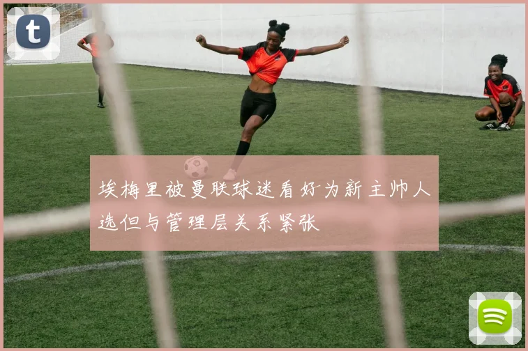 埃梅里被曼联球迷看好为新主帅人选但与管理层关系紧张