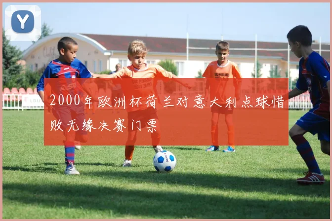 2000年欧洲杯荷兰对意大利点球惜败无缘决赛门票
