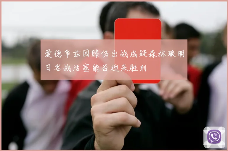爱德华兹因膝伤出战成疑森林狼明日客战活塞能否迎来胜利