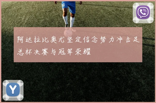 阿达拉比奥尤坚定信念努力冲击足总杯决赛与冠军荣耀