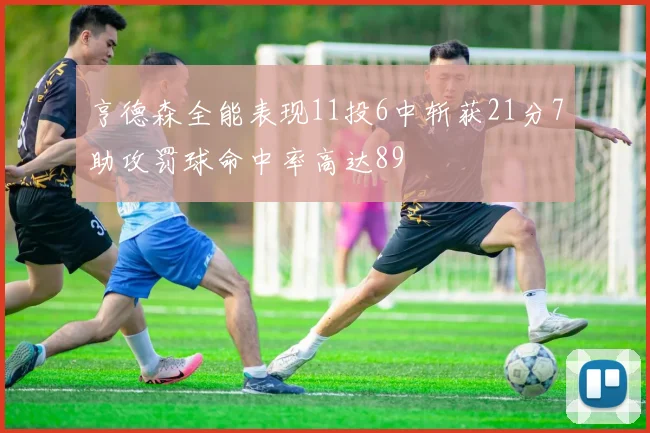 亨德森全能表现11投6中斩获21分7助攻罚球命中率高达89