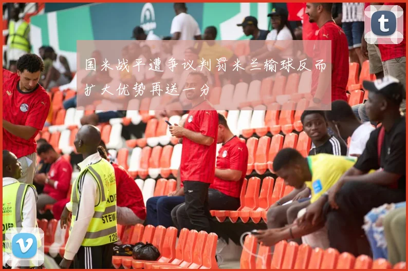 国米战平遭争议判罚米兰输球反而扩大优势再送一分
