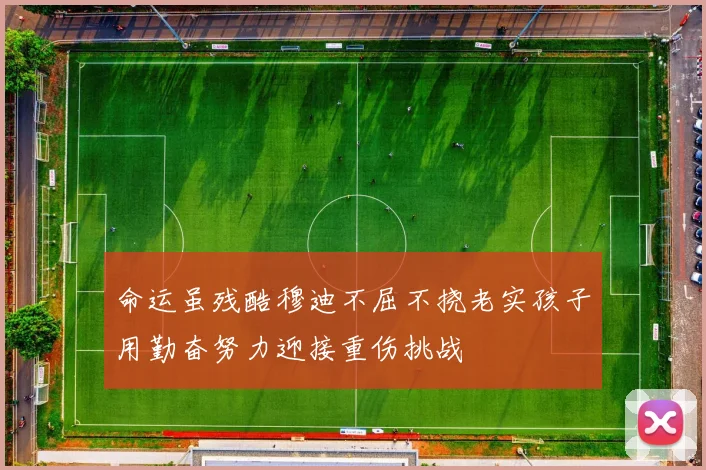 命运虽残酷穆迪不屈不挠老实孩子用勤奋努力迎接重伤挑战