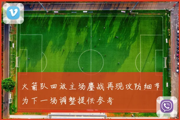 火箭队回放主场鏖战再现攻防细节为下一场调整提供参考