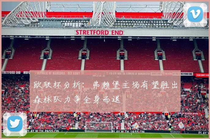 欧联杯分析：弗赖堡主场有望胜出森林队力争全身而退