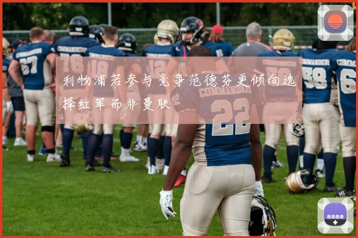 利物浦若参与竞争范德芬更倾向选择红军而非曼联